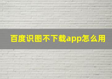 百度识图不下载app怎么用