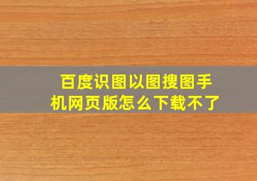 百度识图以图搜图手机网页版怎么下载不了