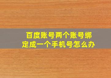 百度账号两个账号绑定成一个手机号怎么办