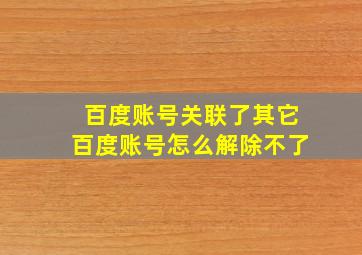 百度账号关联了其它百度账号怎么解除不了