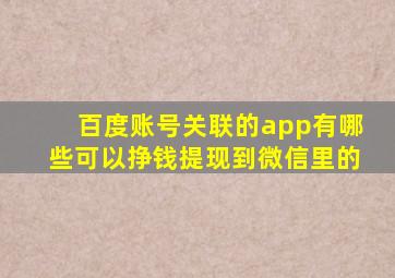 百度账号关联的app有哪些可以挣钱提现到微信里的