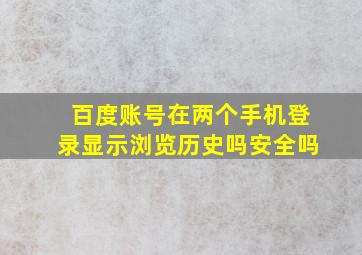 百度账号在两个手机登录显示浏览历史吗安全吗