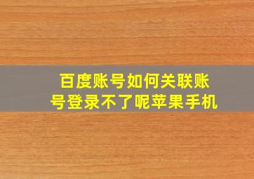 百度账号如何关联账号登录不了呢苹果手机