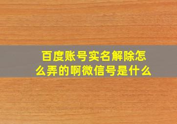 百度账号实名解除怎么弄的啊微信号是什么