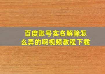 百度账号实名解除怎么弄的啊视频教程下载