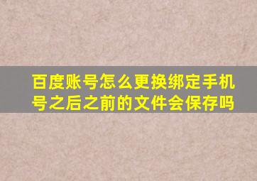 百度账号怎么更换绑定手机号之后之前的文件会保存吗