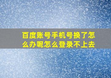 百度账号手机号换了怎么办呢怎么登录不上去