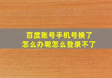 百度账号手机号换了怎么办呢怎么登录不了