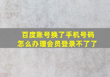 百度账号换了手机号码怎么办理会员登录不了了