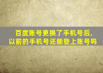 百度账号更换了手机号后,以前的手机号还能登上账号吗