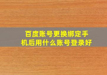 百度账号更换绑定手机后用什么账号登录好