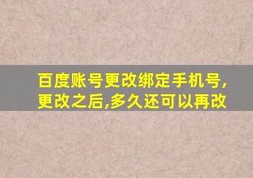 百度账号更改绑定手机号,更改之后,多久还可以再改