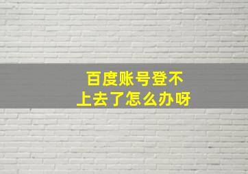 百度账号登不上去了怎么办呀