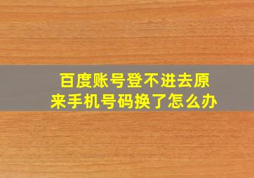 百度账号登不进去原来手机号码换了怎么办