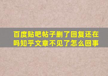 百度贴吧帖子删了回复还在吗知乎文章不见了怎么回事