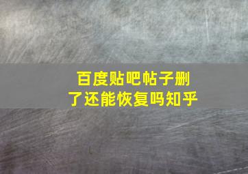 百度贴吧帖子删了还能恢复吗知乎