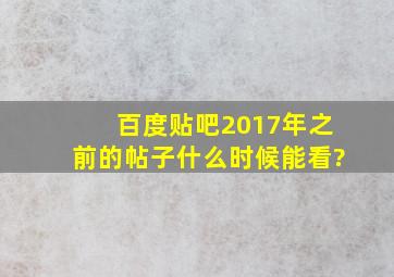 百度贴吧2017年之前的帖子什么时候能看?