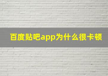 百度贴吧app为什么很卡顿