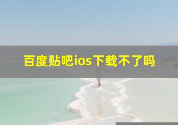 百度贴吧ios下载不了吗