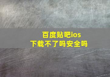 百度贴吧ios下载不了吗安全吗