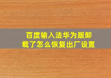 百度输入法华为版卸载了怎么恢复出厂设置