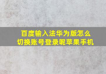 百度输入法华为版怎么切换账号登录呢苹果手机