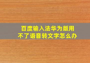 百度输入法华为版用不了语音转文字怎么办