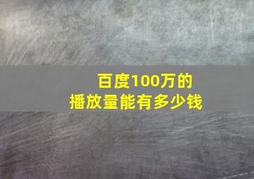 百度100万的播放量能有多少钱