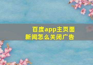 百度app主页面新闻怎么关闭广告