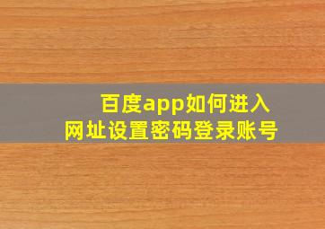 百度app如何进入网址设置密码登录账号