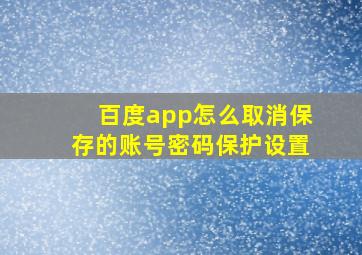 百度app怎么取消保存的账号密码保护设置