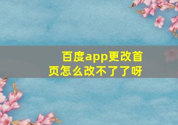 百度app更改首页怎么改不了了呀