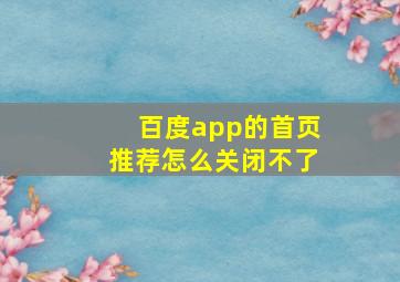 百度app的首页推荐怎么关闭不了