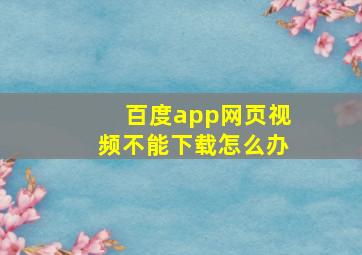 百度app网页视频不能下载怎么办