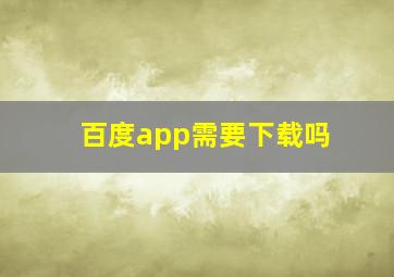 百度app需要下载吗