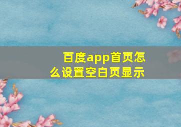 百度app首页怎么设置空白页显示