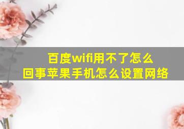 百度wifi用不了怎么回事苹果手机怎么设置网络