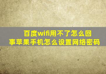 百度wifi用不了怎么回事苹果手机怎么设置网络密码