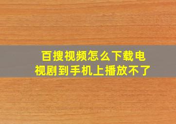 百搜视频怎么下载电视剧到手机上播放不了