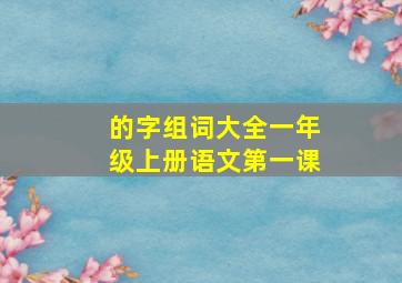 的字组词大全一年级上册语文第一课