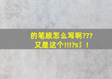 的笔顺怎么写啊???又是这个!!!?s氵!