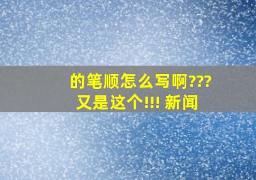 的笔顺怎么写啊???又是这个!!! 新闻