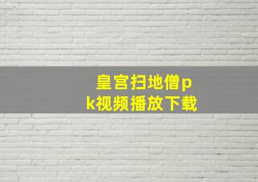 皇宫扫地僧pk视频播放下载