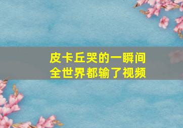 皮卡丘哭的一瞬间全世界都输了视频