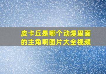 皮卡丘是哪个动漫里面的主角啊图片大全视频