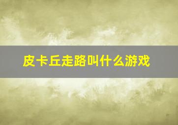 皮卡丘走路叫什么游戏