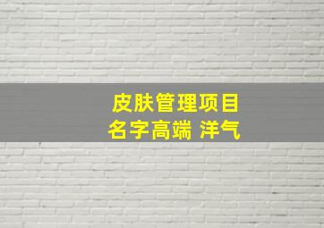 皮肤管理项目名字高端 洋气