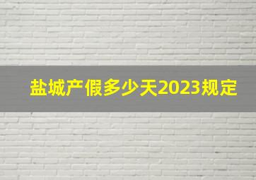 盐城产假多少天2023规定