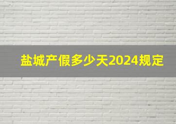 盐城产假多少天2024规定