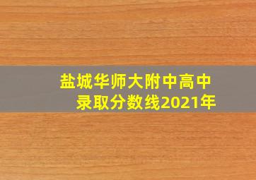 盐城华师大附中高中录取分数线2021年